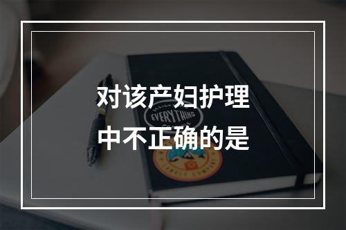 对该产妇护理中不正确的是