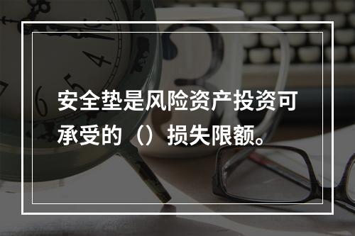 安全垫是风险资产投资可承受的（）损失限额。