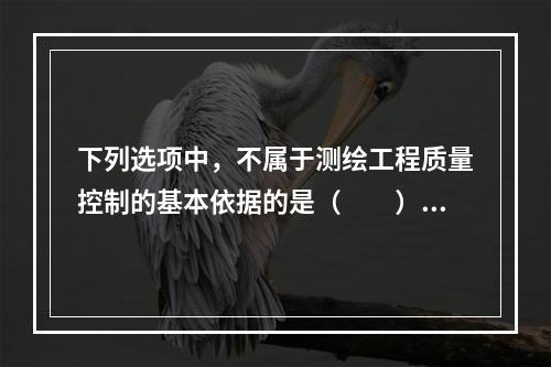 下列选项中，不属于测绘工程质量控制的基本依据的是（　　）。