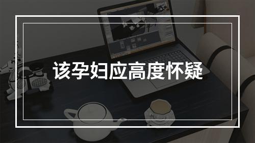 该孕妇应高度怀疑