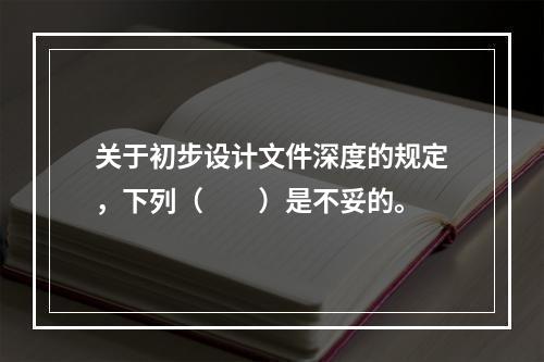 关于初步设计文件深度的规定，下列（　　）是不妥的。