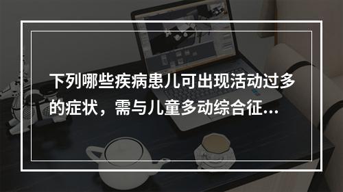 下列哪些疾病患儿可出现活动过多的症状，需与儿童多动综合征鉴别