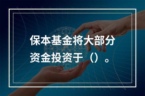 保本基金将大部分资金投资于（）。