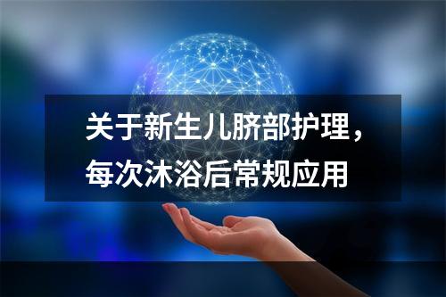 关于新生儿脐部护理，每次沐浴后常规应用