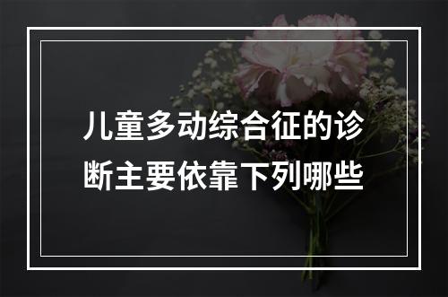 儿童多动综合征的诊断主要依靠下列哪些