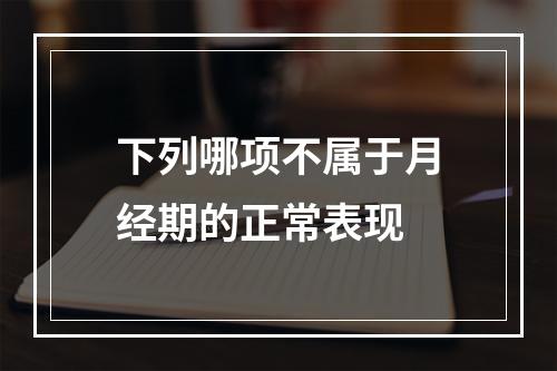 下列哪项不属于月经期的正常表现