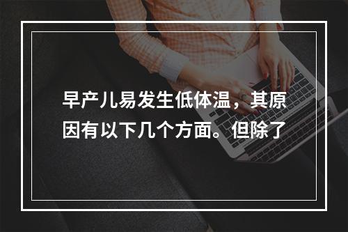 早产儿易发生低体温，其原因有以下几个方面。但除了