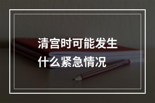 清宫时可能发生什么紧急情况