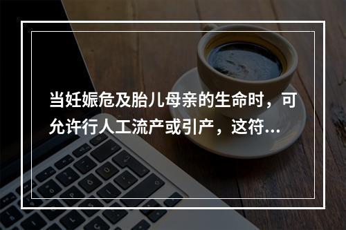 当妊娠危及胎儿母亲的生命时，可允许行人工流产或引产，这符合