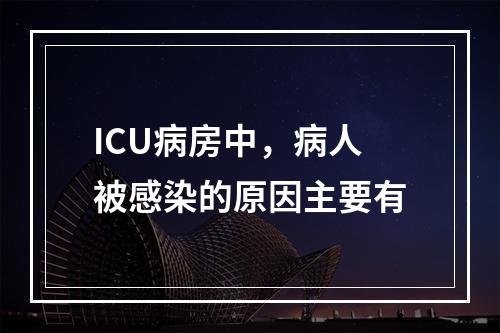 ICU病房中，病人被感染的原因主要有