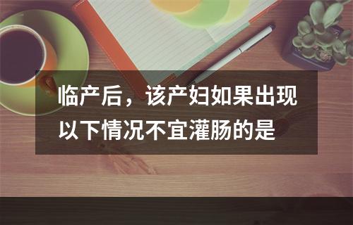 临产后，该产妇如果出现以下情况不宜灌肠的是