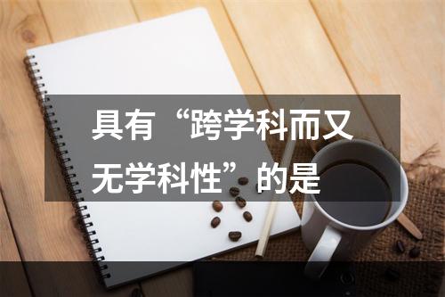 具有“跨学科而又无学科性”的是