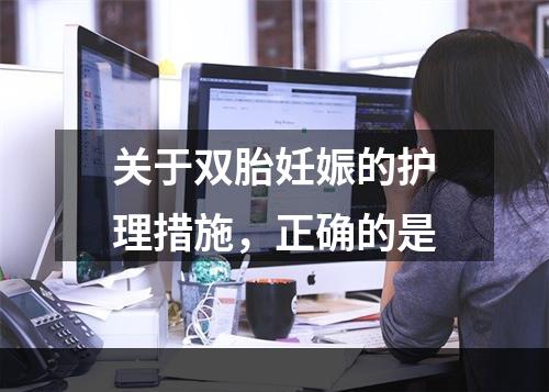 关于双胎妊娠的护理措施，正确的是