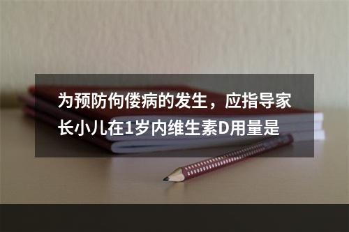 为预防佝偻病的发生，应指导家长小儿在1岁内维生素D用量是