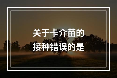 关于卡介苗的接种错误的是