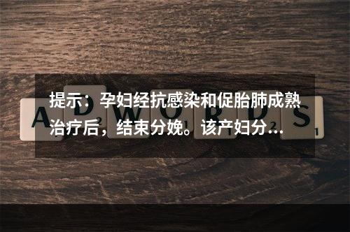 提示：孕妇经抗感染和促胎肺成熟治疗后，结束分娩。该产妇分娩后