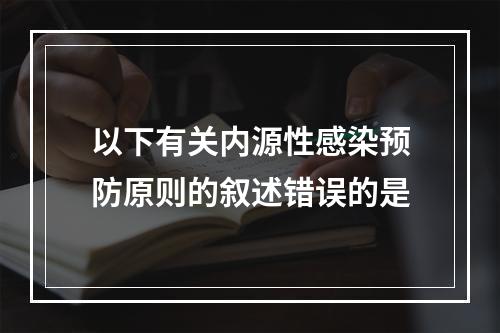 以下有关内源性感染预防原则的叙述错误的是