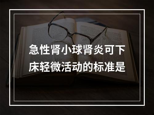 急性肾小球肾炎可下床轻微活动的标准是