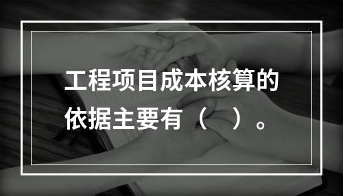 工程项目成本核算的依据主要有（　）。