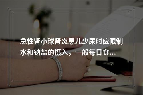 急性肾小球肾炎患儿少尿时应限制水和钠盐的摄入，一般每日食盐量