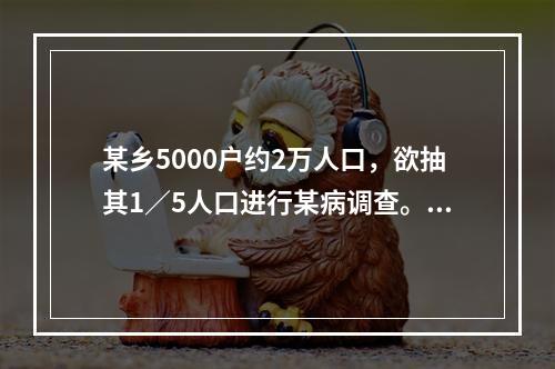 某乡5000户约2万人口，欲抽其1／5人口进行某病调查。随机