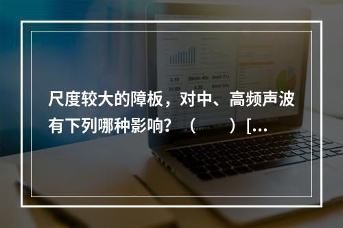 尺度较大的障板，对中、高频声波有下列哪种影响？（　　）[2