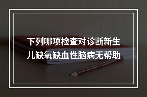 下列哪项检查对诊断新生儿缺氧缺血性脑病无帮助