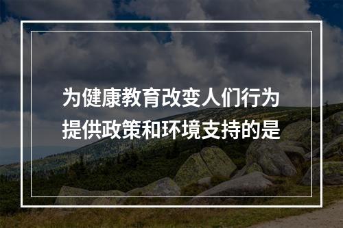 为健康教育改变人们行为提供政策和环境支持的是