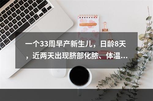 一个33周早产新生儿，日龄8天，近两天出现脐部化脓、体温不升