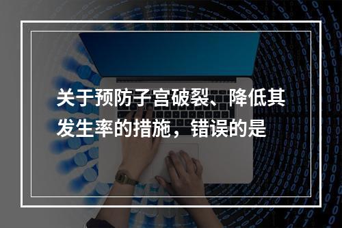 关于预防子宫破裂、降低其发生率的措施，错误的是