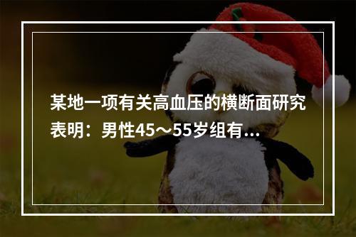 某地一项有关高血压的横断面研究表明：男性45～55岁组有高血