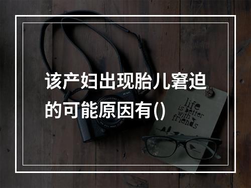 该产妇出现胎儿窘迫的可能原因有()