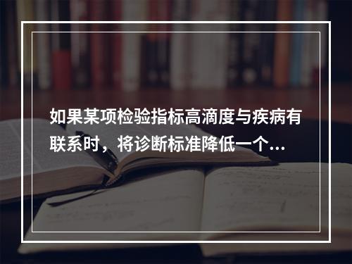 如果某项检验指标高滴度与疾病有联系时，将诊断标准降低一个稀释