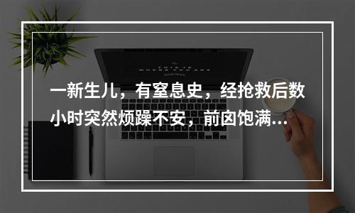 一新生儿，有窒息史，经抢救后数小时突然烦躁不安，前囟饱满，拥