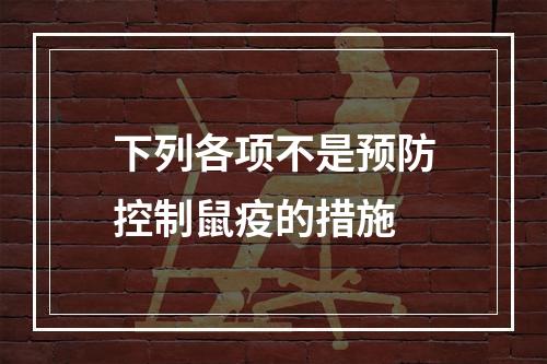 下列各项不是预防控制鼠疫的措施