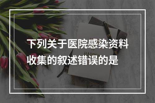 下列关于医院感染资料收集的叙述错误的是