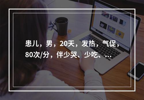 患儿，男，20天，发热，气促，80次/分，伴少哭、少吃、少动