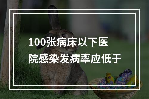 100张病床以下医院感染发病率应低于