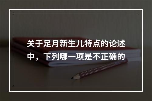 关于足月新生儿特点的论述中，下列哪一项是不正确的