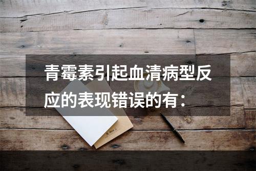 青霉素引起血清病型反应的表现错误的有：