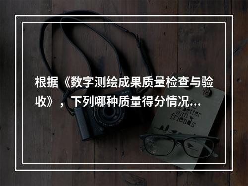 根据《数字测绘成果质量检查与验收》，下列哪种质量得分情况，