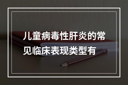 儿童病毒性肝炎的常见临床表现类型有