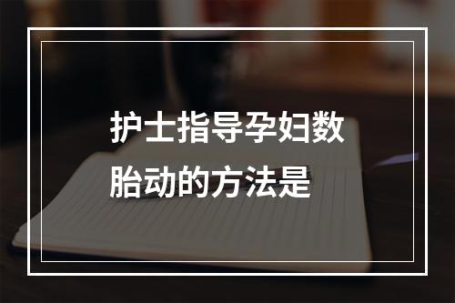 护士指导孕妇数胎动的方法是