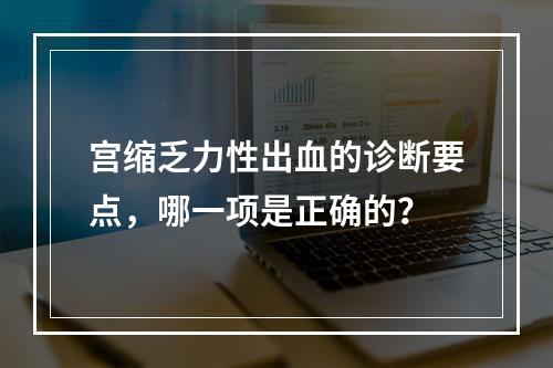 宫缩乏力性出血的诊断要点，哪一项是正确的？