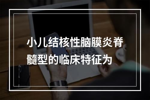 小儿结核性脑膜炎脊髓型的临床特征为