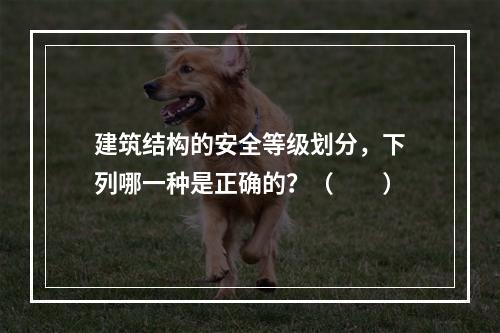 建筑结构的安全等级划分，下列哪一种是正确的？（　　）