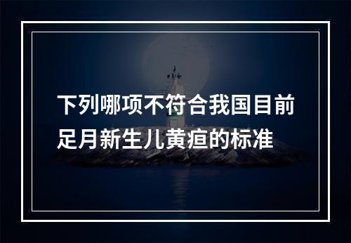 下列哪项不符合我国目前足月新生儿黄疸的标准