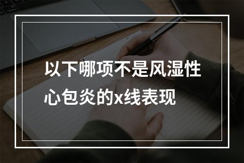 以下哪项不是风湿性心包炎的x线表现