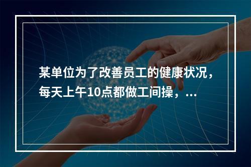 某单位为了改善员工的健康状况，每天上午10点都做工间操，这属