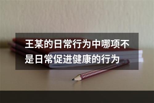 王某的日常行为中哪项不是日常促进健康的行为